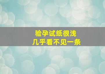 验孕试纸很浅 几乎看不见一条